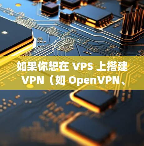 如果你想在 VPS 上搭建 VPN（如 OpenVPN、WireGuard、IPsec/L2TP 等）可以按照以下步骤操作。这里以 WireGuard（轻量级且高效）为例
