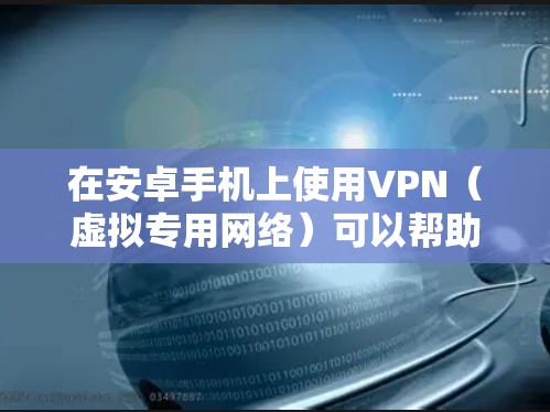 在安卓手机上使用VPN（虚拟专用网络）可以帮助你加密网络流量、保护隐私、访问受地区限制的内容或提升公共Wi-Fi的安全性。以下是详细的设置和使用指南