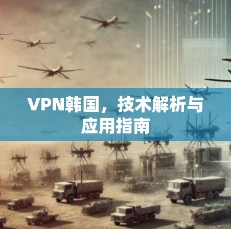VPN韩国，技术解析与应用指南
