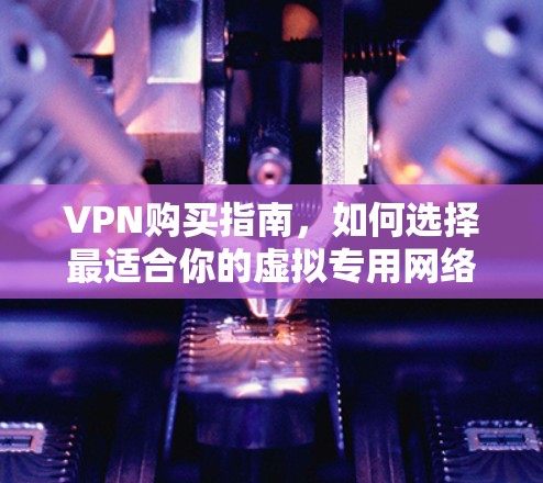 VPN购买指南，如何选择最适合你的虚拟专用网络服务