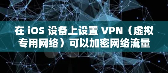 在 iOS 设备上设置 VPN（虚拟专用网络）可以加密网络流量、保护隐私或访问受限制的内容。以下是详细的设置方法和注意事项
