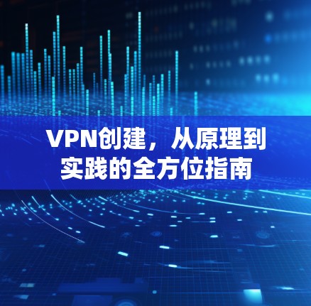 VPN创建，从原理到实践的全方位指南