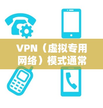 VPN（虚拟专用网络）模式通常指VPN的工作方式或配置选项，不同模式适用于不同场景，主要影响连接方式、安全性和性能。以下是常见的VPN模式及其特点