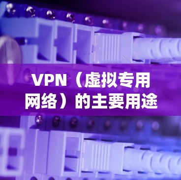 VPN（虚拟专用网络）的主要用途是加密网络连接和隐藏真实IP地址，从而提升隐私性、绕过网络限制或访问受地域限制的内容。以下是它的核心用途