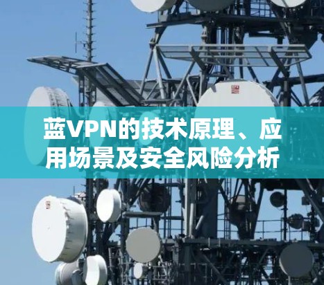 蓝VPN的技术原理、应用场景及安全风险分析