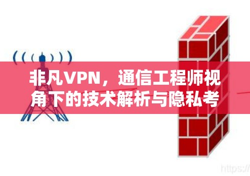 非凡VPN，通信工程师视角下的技术解析与隐私考量