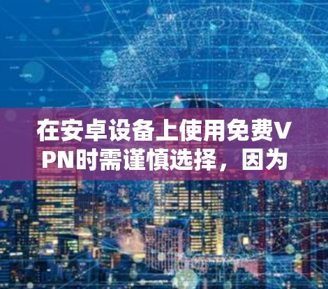 在安卓设备上使用免费VPN时需谨慎选择，因为部分免费服务可能存在隐私风险（如数据记录、广告植入等）以下是一些相对可靠的选择及注意事项