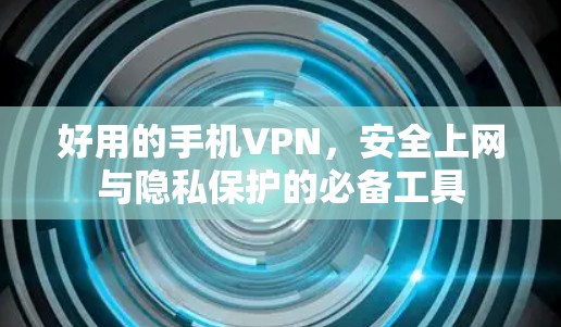 好用的手机VPN，安全上网与隐私保护的必备工具